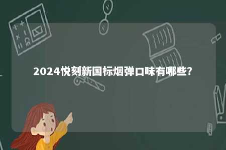 2024悦刻新国标烟弹口味有哪些	？ 